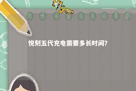 悦刻五代充电需要多长时间
？ 